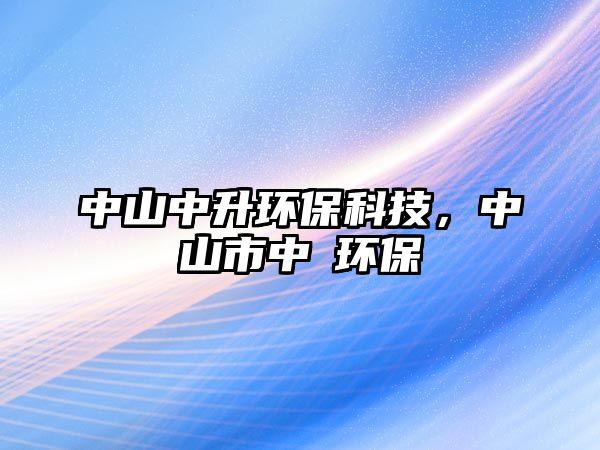 中山中升環(huán)?？萍?，中山市中昇環(huán)保