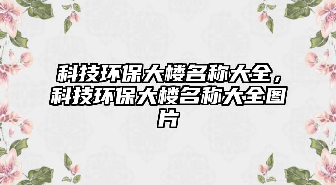 科技環(huán)保大樓名稱大全，科技環(huán)保大樓名稱大全圖片