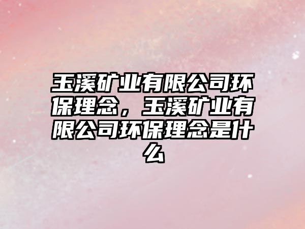 玉溪礦業(yè)有限公司環(huán)保理念，玉溪礦業(yè)有限公司環(huán)保理念是什么