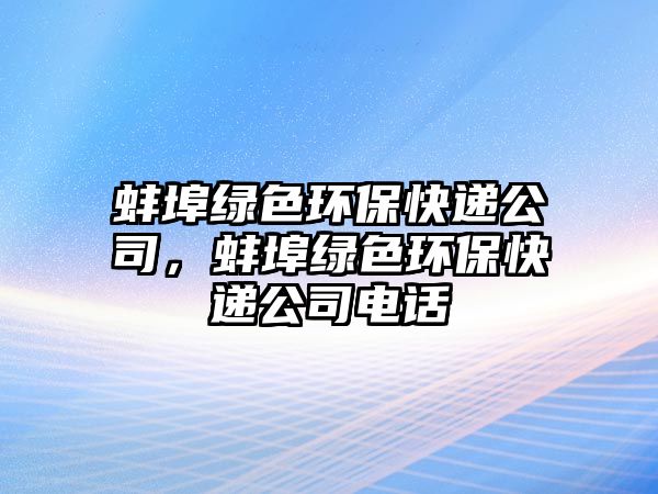 蚌埠綠色環(huán)?？爝f公司，蚌埠綠色環(huán)?？爝f公司電話