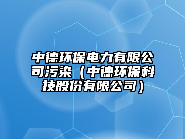 中德環(huán)保電力有限公司污染（中德環(huán)?？萍脊煞萦邢薰荆?/> 
									</a>
									<h4 class=