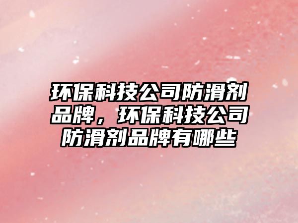 環(huán)?？萍脊痉阑瑒┢放?，環(huán)保科技公司防滑劑品牌有哪些