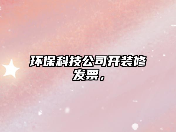 環(huán)?？萍脊鹃_裝修發(fā)票，