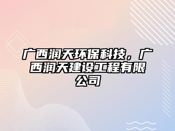 廣西潤天環(huán)保科技，廣西潤天建設(shè)工程有限公司