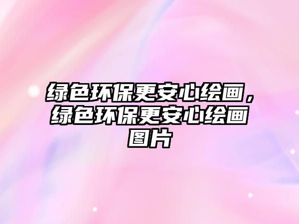 綠色環(huán)保更安心繪畫(huà)，綠色環(huán)保更安心繪畫(huà)圖片