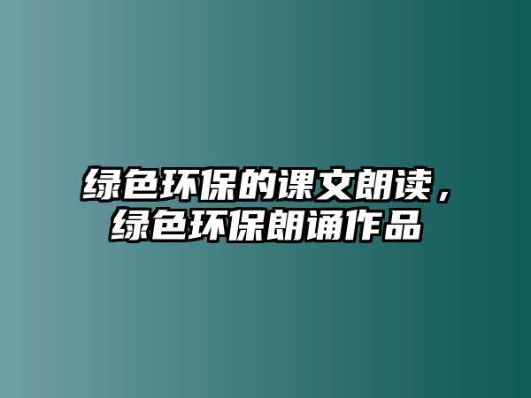 綠色環(huán)保的課文朗讀，綠色環(huán)保朗誦作品