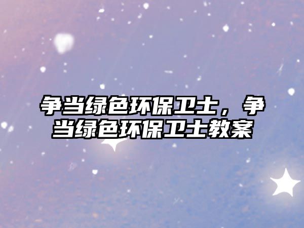 爭當(dāng)綠色環(huán)保衛(wèi)士，爭當(dāng)綠色環(huán)保衛(wèi)士教案