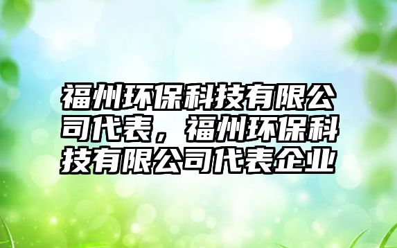 福州環(huán)保科技有限公司代表，福州環(huán)?？萍加邢薰敬砥髽I(yè)