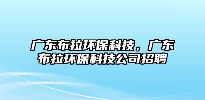 廣東布拉環(huán)?？萍迹瑥V東布拉環(huán)?？萍脊菊衅? class=