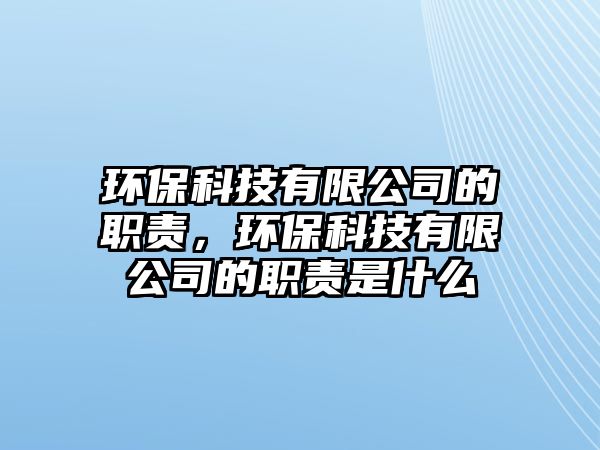 環(huán)?？萍加邢薰镜穆氊?，環(huán)保科技有限公司的職責是什么