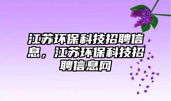 江蘇環(huán)?？萍颊衅感畔ⅲK環(huán)?？萍颊衅感畔⒕W(wǎng)