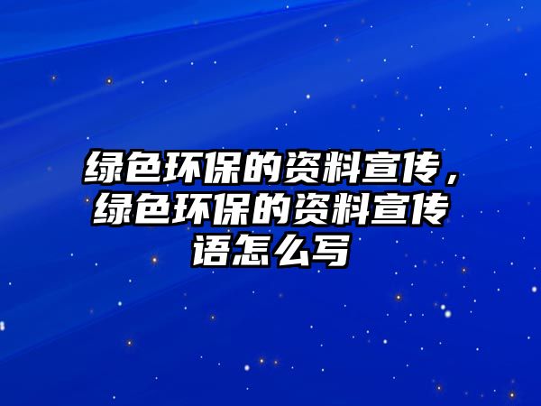 綠色環(huán)保的資料宣傳，綠色環(huán)保的資料宣傳語(yǔ)怎么寫(xiě)