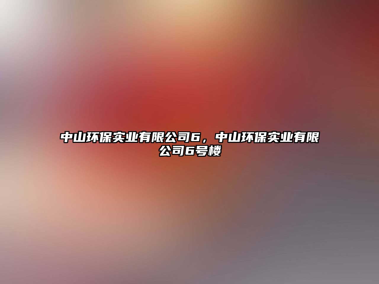中山環(huán)保實(shí)業(yè)有限公司6，中山環(huán)保實(shí)業(yè)有限公司6號(hào)樓