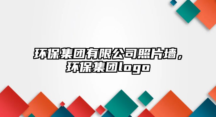環(huán)保集團(tuán)有限公司照片墻，環(huán)保集團(tuán)logo