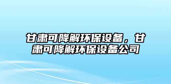 甘肅可降解環(huán)保設(shè)備，甘肅可降解環(huán)保設(shè)備公司