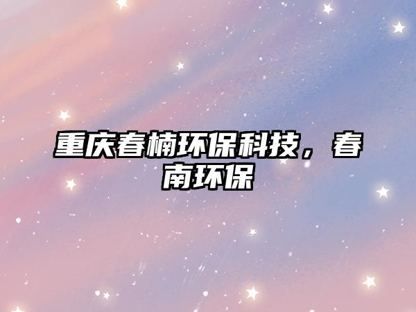 重慶春楠環(huán)?？萍?，春南環(huán)保
