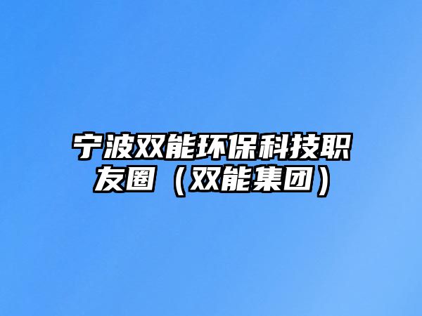寧波雙能環(huán)保科技職友圈（雙能集團）