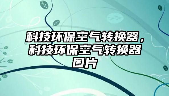 科技環(huán)?？諝廪D(zhuǎn)換器，科技環(huán)保空氣轉(zhuǎn)換器圖片