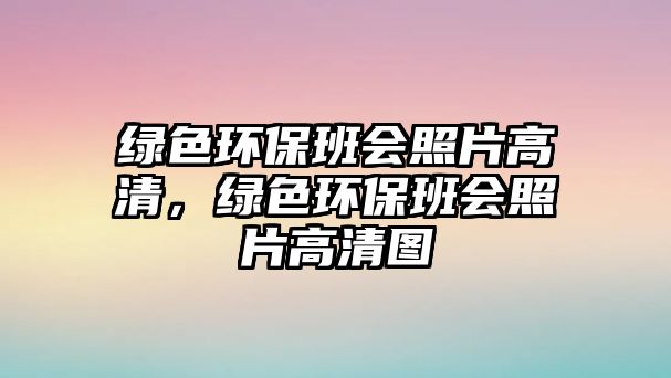綠色環(huán)保班會照片高清，綠色環(huán)保班會照片高清圖