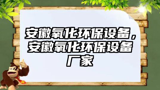 安徽氧化環(huán)保設(shè)備，安徽氧化環(huán)保設(shè)備廠家