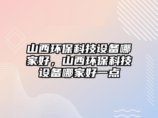 山西環(huán)?？萍荚O備哪家好，山西環(huán)?？萍荚O備哪家好一點
