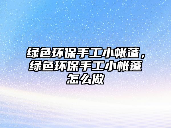 綠色環(huán)保手工小帳蓬，綠色環(huán)保手工小帳蓬怎么做