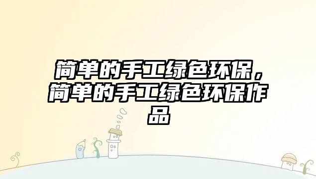 簡(jiǎn)單的手工綠色環(huán)保，簡(jiǎn)單的手工綠色環(huán)保作品