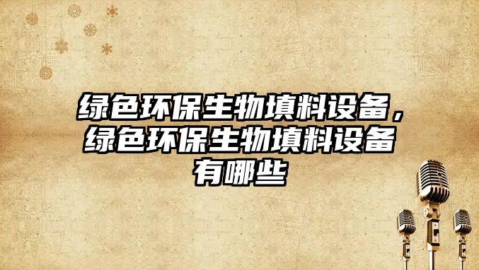 綠色環(huán)保生物填料設(shè)備，綠色環(huán)保生物填料設(shè)備有哪些