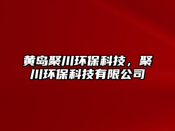 黃島聚川環(huán)保科技，聚川環(huán)?？萍加邢薰? class=