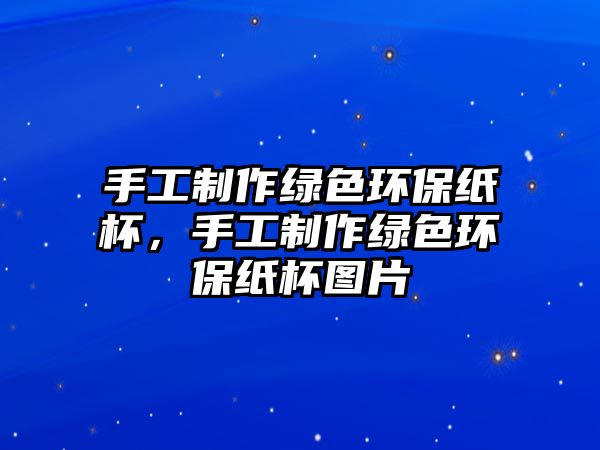 手工制作綠色環(huán)保紙杯，手工制作綠色環(huán)保紙杯圖片