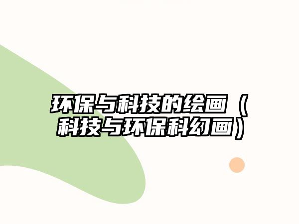 環(huán)保與科技的繪畫(huà)（科技與環(huán)?？苹卯?huà)）