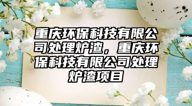 重慶環(huán)保科技有限公司處理爐渣，重慶環(huán)?？萍加邢薰咎幚頎t渣項目