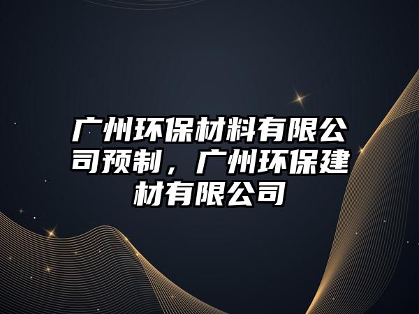 廣州環(huán)保材料有限公司預(yù)制，廣州環(huán)保建材有限公司