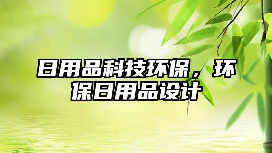 日用品科技環(huán)保，環(huán)保日用品設(shè)計