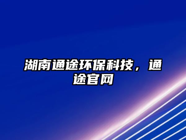 湖南通途環(huán)?？萍迹ㄍ竟倬W(wǎng)