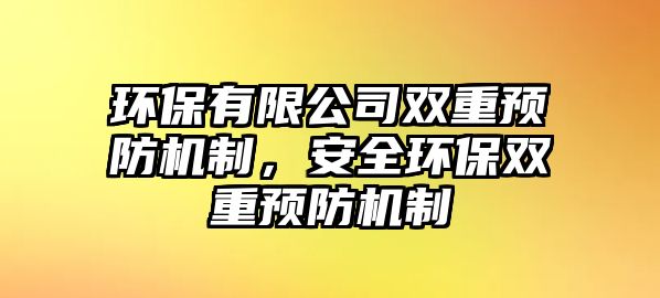 環(huán)保有限公司雙重預(yù)防機制，安全環(huán)保雙重預(yù)防機制