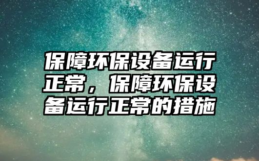 保障環(huán)保設(shè)備運(yùn)行正常，保障環(huán)保設(shè)備運(yùn)行正常的措施