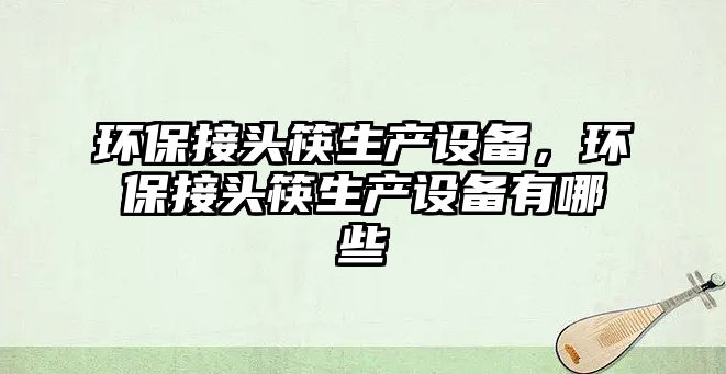 環(huán)保接頭筷生產(chǎn)設(shè)備，環(huán)保接頭筷生產(chǎn)設(shè)備有哪些