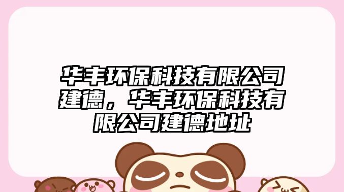 華豐環(huán)?？萍加邢薰窘ǖ?，華豐環(huán)保科技有限公司建德地址