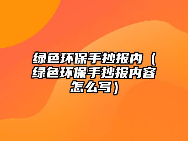 綠色環(huán)保手抄報(bào)內(nèi)（綠色環(huán)保手抄報(bào)內(nèi)容怎么寫）