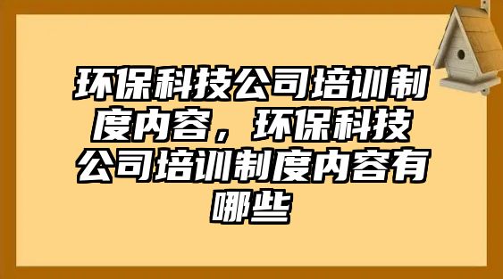 環(huán)?？萍脊九嘤?xùn)制度內(nèi)容，環(huán)?？萍脊九嘤?xùn)制度內(nèi)容有哪些