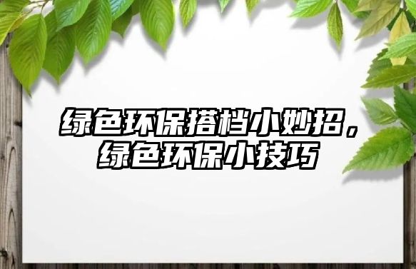 綠色環(huán)保搭檔小妙招，綠色環(huán)保小技巧