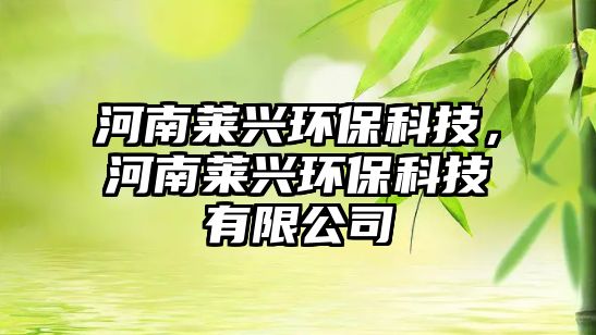 河南萊興環(huán)?？萍?，河南萊興環(huán)?？萍加邢薰?/> 
									</a>
									<h4 class=