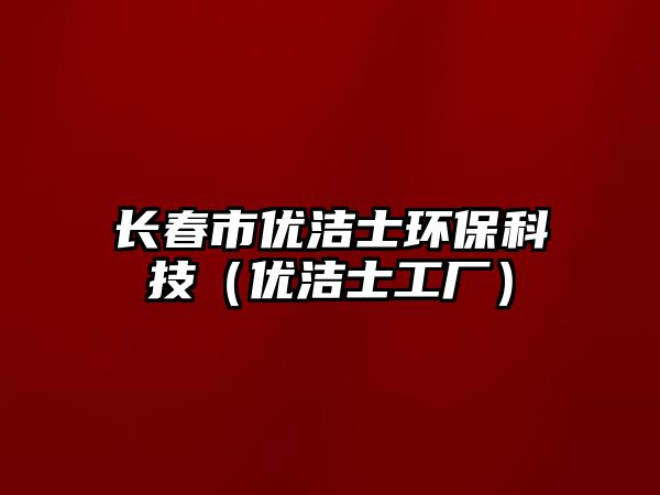 長(zhǎng)春市優(yōu)潔士環(huán)?？萍迹▋?yōu)潔士工廠）