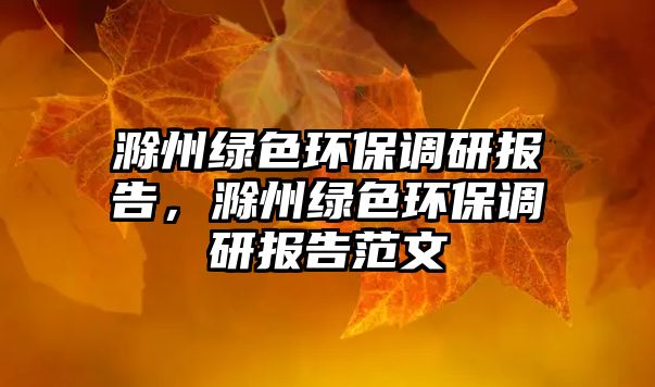 滁州綠色環(huán)保調(diào)研報(bào)告，滁州綠色環(huán)保調(diào)研報(bào)告范文