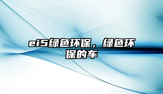 ei5綠色環(huán)保，綠色環(huán)保的車(chē)