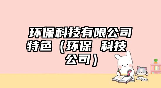 環(huán)?？萍加邢薰咎厣ōh(huán)保 科技 公司）
