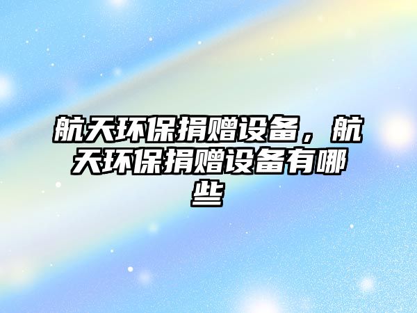 航天環(huán)保捐贈(zèng)設(shè)備，航天環(huán)保捐贈(zèng)設(shè)備有哪些