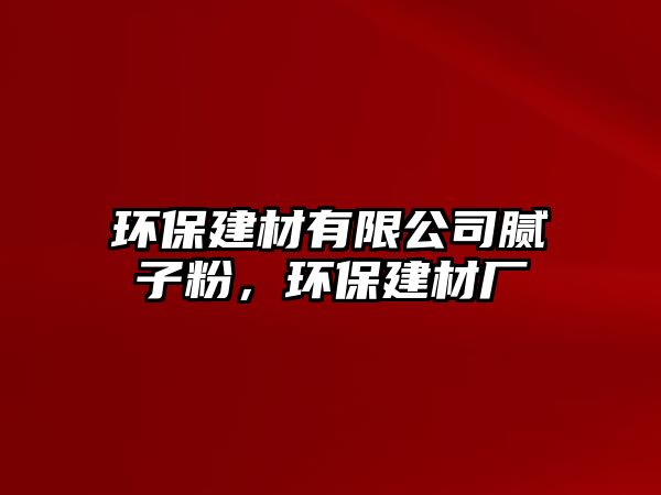 環(huán)保建材有限公司膩子粉，環(huán)保建材廠