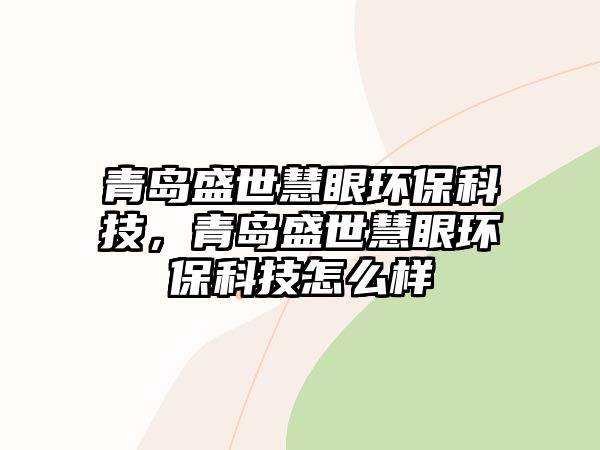 青島盛世慧眼環(huán)?？萍?，青島盛世慧眼環(huán)保科技怎么樣